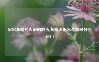 家常黄鳝炖火锅的做法,黄鳝火锅怎么做最好吃窍门