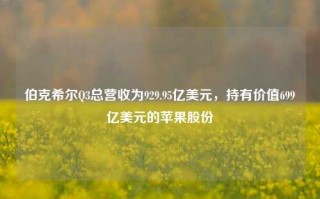 伯克希尔Q3总营收为929.95亿美元，持有价值699亿美元的苹果股份