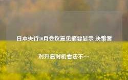 日本央行10月会议意见摘要显示 决策者对升息时机看法不一