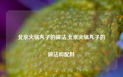 北京火锅丸子的做法,北京火锅丸子的做法和配料