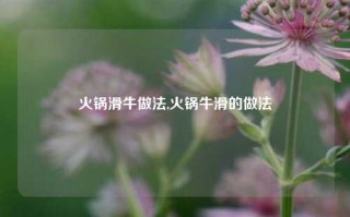 火锅滑牛做法,火锅牛滑的做法