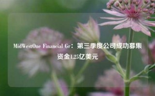 MidWestOne Financial Gr：第三季度公司成功募集资金1.25亿美元