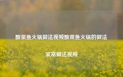 酸菜鱼火锅做法视频酸菜鱼火锅的做法家常做法视频