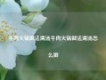 牛肉火锅做法清汤牛肉火锅做法清汤怎么做