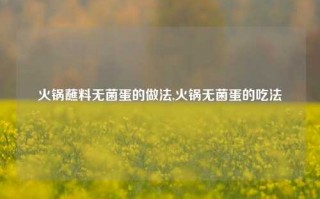 火锅蘸料无菌蛋的做法,火锅无菌蛋的吃法