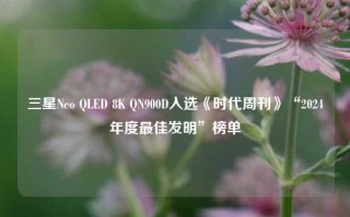 三星Neo QLED 8K QN900D入选《时代周刊》“2024年度最佳发明”榜单