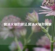 菌汤火锅的做法,菌汤火锅如何做