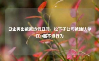 日企再出数据造假丑闻，松下子公司被确认存在93起不当行为