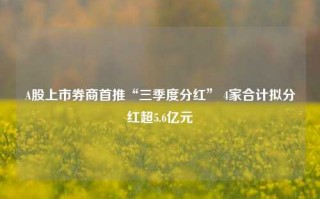 A股上市券商首推“三季度分红” 4家合计拟分红超5.6亿元