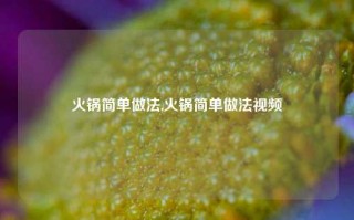 火锅简单做法,火锅简单做法视频