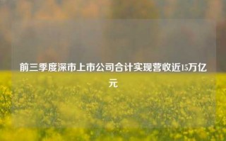 前三季度深市上市公司合计实现营收近15万亿元