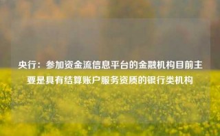 央行：参加资金流信息平台的金融机构目前主要是具有结算账户服务资质的银行类机构