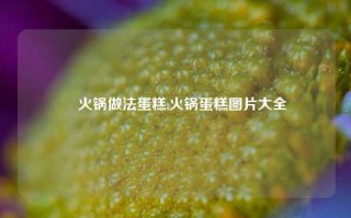 瑧火锅做法蛋糕,火锅蛋糕图片大全