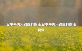 日本牛肉火锅蘸料做法,日本牛肉火锅蘸料做法视频