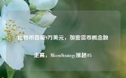 比特币首破9万美元，加密货币概念股走高，MicroStrategy涨超4%