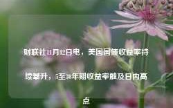财联社11月12日电，美国国债收益率持续攀升，5至30年期收益率触及日内高点