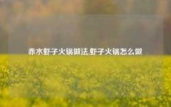 赤水虾子火锅做法,虾子火锅怎么做