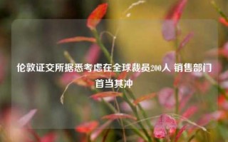 伦敦证交所据悉考虑在全球裁员200人 销售部门首当其冲