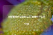 打地铺吃火锅的做法,打地铺有什么讲究吗