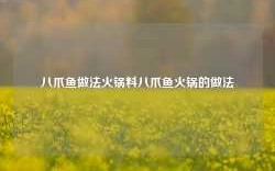 八爪鱼做法火锅料八爪鱼火锅的做法