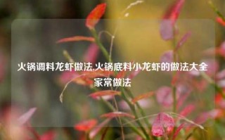 火锅调料龙虾做法,火锅底料小龙虾的做法大全家常做法