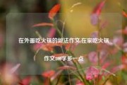 在外面吃火锅的做法作文,在家吃火锅作文300字多一点