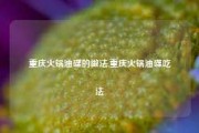 重庆火锅油碟的做法,重庆火锅油碟吃法