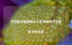 竹节虾火锅的做法大全,如何烧竹节虾虾才好吃吃