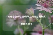 家庭杂菌火锅汤底做法,火锅菌汤锅底的做法大全