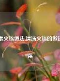 清汤素火锅做法,清汤火锅的做法及配菜