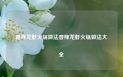 香辣龙虾火锅做法香辣龙虾火锅做法大全