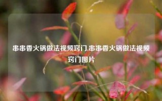 串串香火锅做法视频窍门,串串香火锅做法视频窍门图片