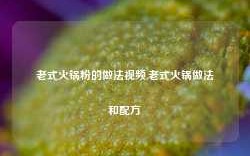 老式火锅粉的做法视频,老式火锅做法和配方