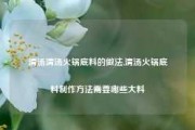 清汤清汤火锅底料的做法,清汤火锅底料制作方法需要哪些大料