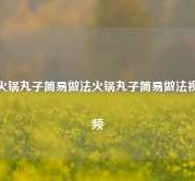 火锅丸子简易做法火锅丸子简易做法视频