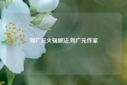 刘广元火锅做法,刘广元作家