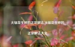 火锅花生碎的正宗做法,火锅花生碎的正宗做法大全