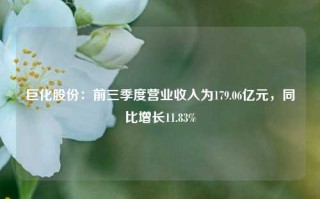 巨化股份：前三季度营业收入为179.06亿元，同比增长11.83%