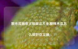 酸木瓜脆皮火锅做法大全,酸辣木瓜怎么做好吃又脆