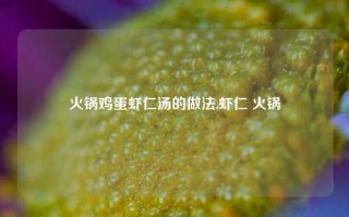 火锅鸡蛋虾仁汤的做法,虾仁 火锅