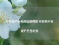 不良资产业务迎监管规范 可收购不良资产范围拓宽