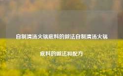 自制清汤火锅底料的做法自制清汤火锅底料的做法和配方