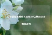 日本首相石破茂将宣布1400亿美元经济刺激计划