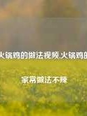 香辣火锅鸡的做法视频,火锅鸡的做法家常做法不辣