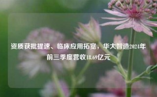 资质获批提速、临床应用拓宽，华大智造2024年前三季度营收18.69亿元