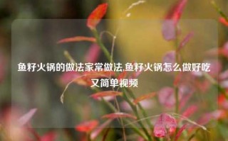 鱼籽火锅的做法家常做法,鱼籽火锅怎么做好吃又简单视频