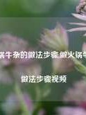 做火锅牛杂的做法步骤,做火锅牛杂的做法步骤视频