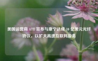 美国运营商 ATT 宣布与康宁达成 10 亿美元光纤协议，以扩大高速互联网服务