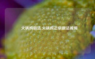 瑧火锅鸡做法,火锅鸡正宗做法视频