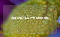 清油火锅的做法,什么叫清油火锅